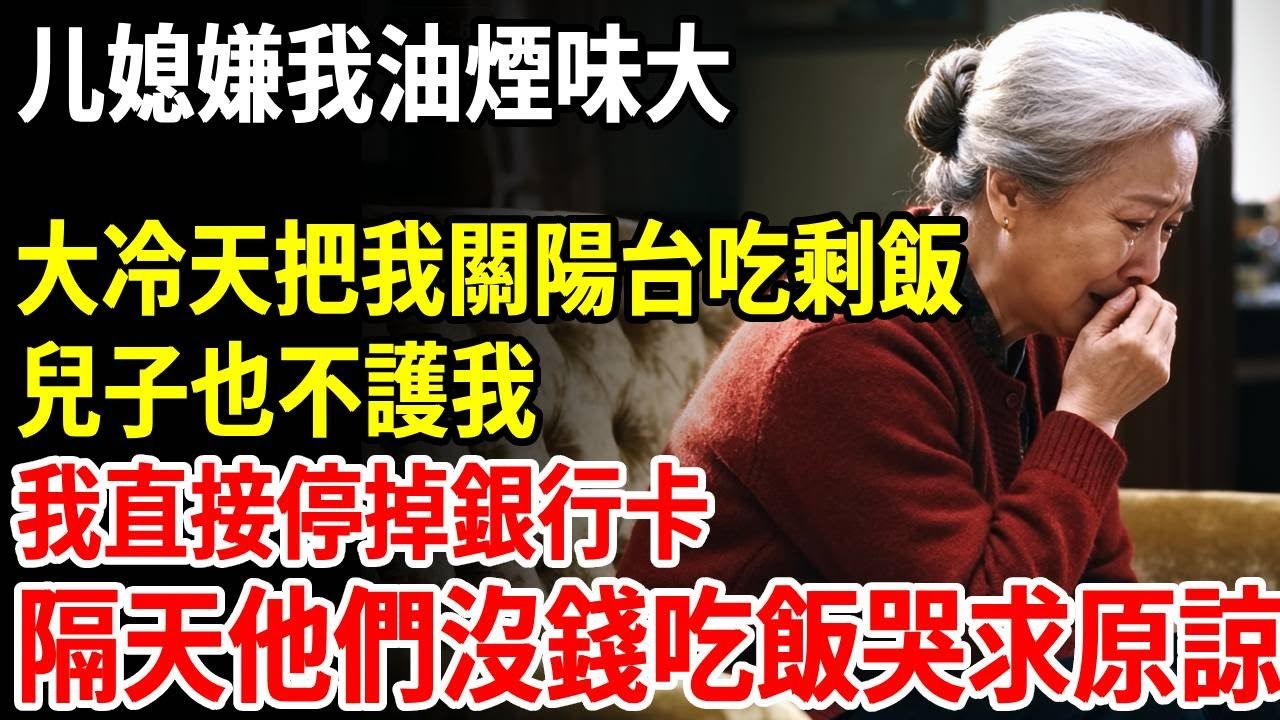 儿媳嫌我油煙味大，大冷天把我關陽台吃剩飯，兒子也不護我，我直接停掉銀行卡，隔天他們沒錢吃飯哭求原諒#老人社 #長壽秘密#故事#養老