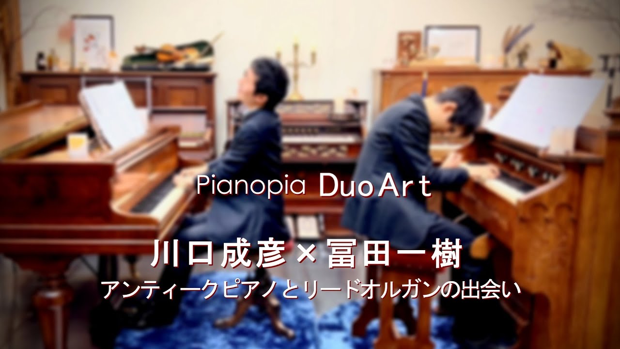 Pianopia Duo Art 川口成彦 × 冨田一樹 アンティークピアノとリードオルガンの出会い