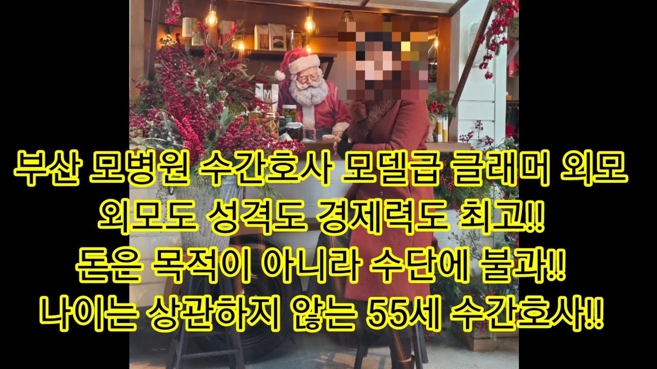 부산 모병원 수간호사 모델급 글래머 외모..외모도 성격도 경제력도 최고!! 돈은 목적이 아니라 수단에 불과!! 나이는 상관하지 않는 55세 수간호사!!