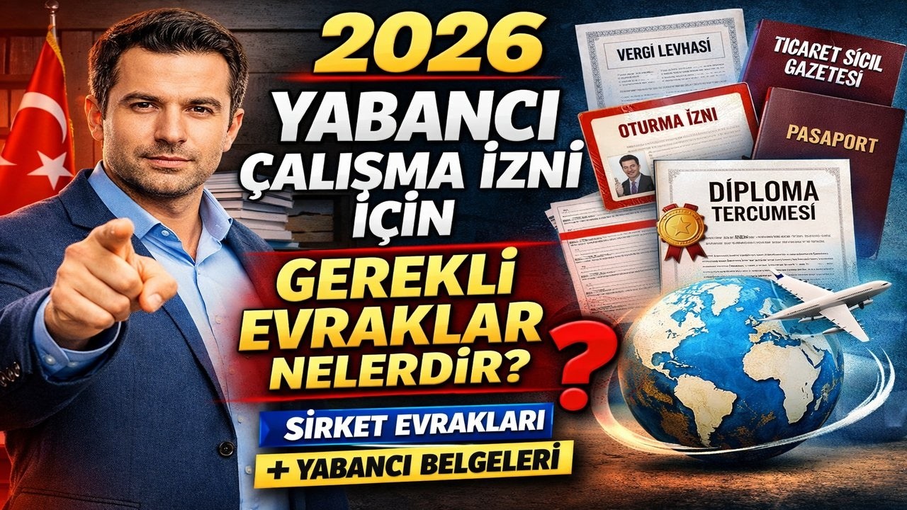 2026 YABANCI ÇALIŞMA İZNİ İÇİN GEREKLİ EVRAKLAR NELER? ŞİRKET VE YABANCI BELGELERİ TEK TEK ANLATIM