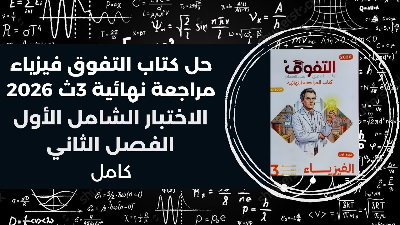 حل كتاب التفوق مراجعة نهائية فيزياء 3ث 2026 | الفصل الثاني | الاختبار الشامل الأول كامل