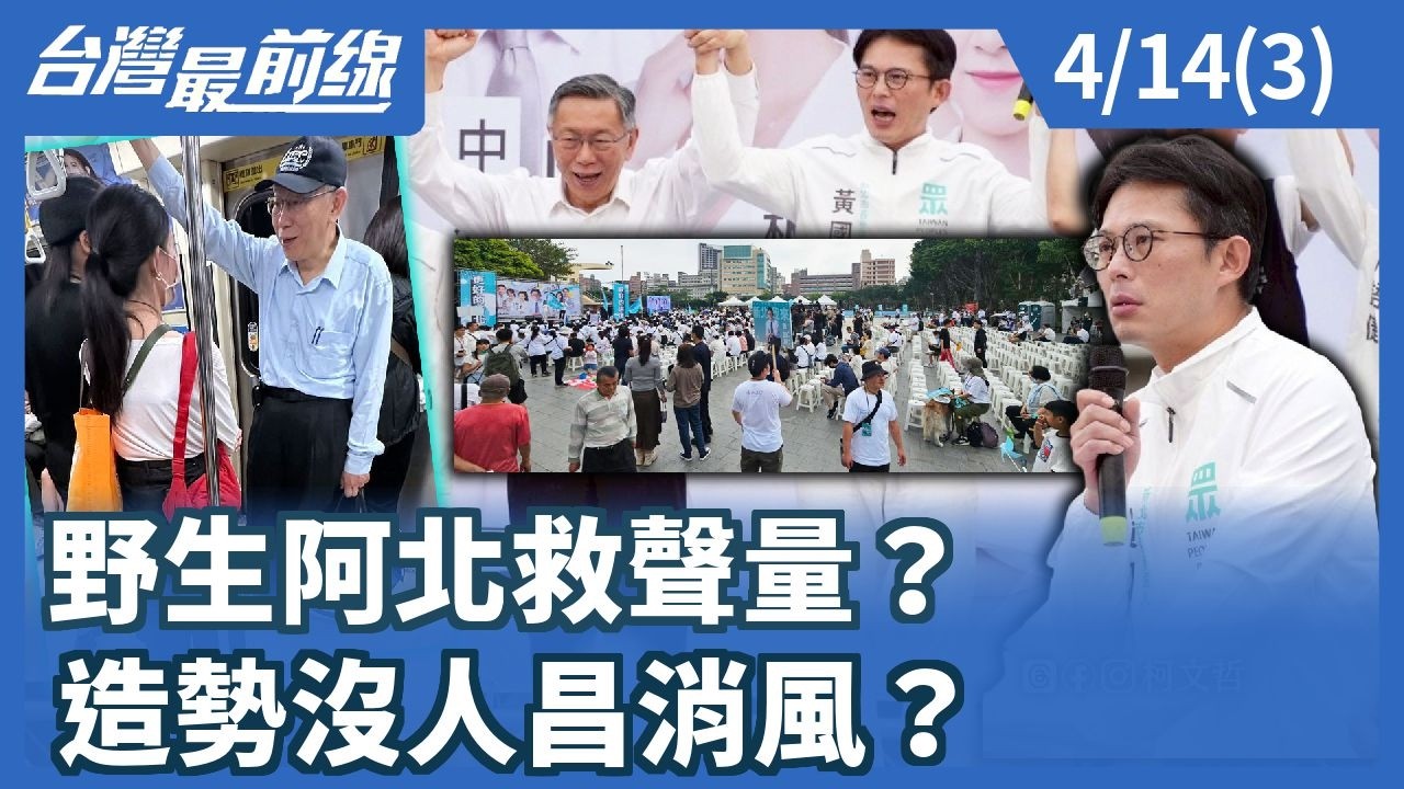 野生阿北救聲量？ 造勢沒人昌消風？【台灣最前線】2026.04.14(3)