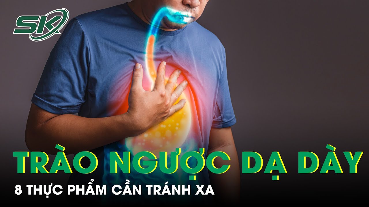 8 Thực Phẩm Cần Tránh Khi Bị Trào Ngược Dạ Dày Thực Quản | SKĐS