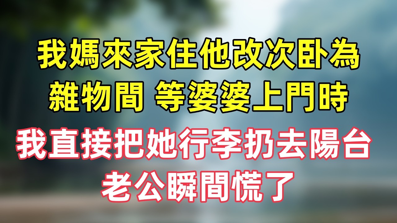 我媽來家住他改次卧為雜物間，等婆婆上門時，我直接把她行李扔去陽台，老公瞬間慌了！# 小説 #婚姻爽文 #對等反擊