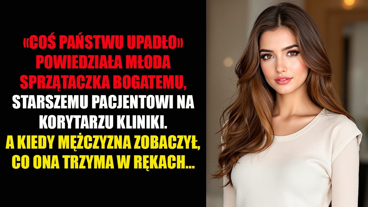 «COŚ PAŃSTWU UPADŁO» POWIEDZIAŁA MŁODA SPRZĄTACZKA BOGATEMU, STARSZEMU PACJENTOWI NA KORYTARZU...