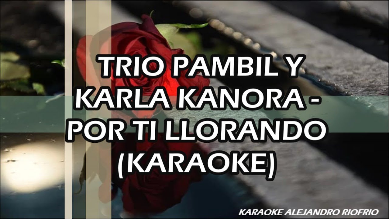 TRIO PAMBIL Y KARLA KANORA - POR TI LLORANDO (KARAOKE)