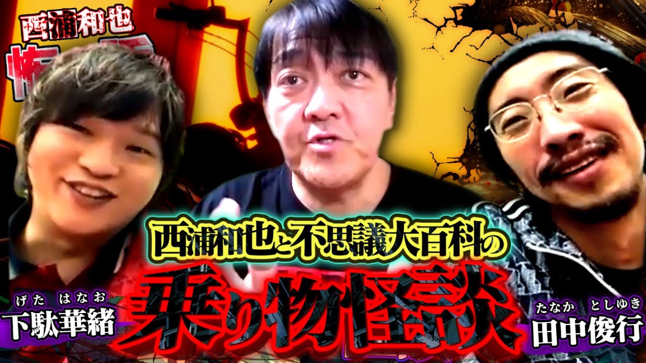西浦和也と不思議大百科の乗り物怪談／不思議大百科（下駄華緒さん・田中俊行さん）／スペシャルコラボ回／『西浦和也の怖イ話』