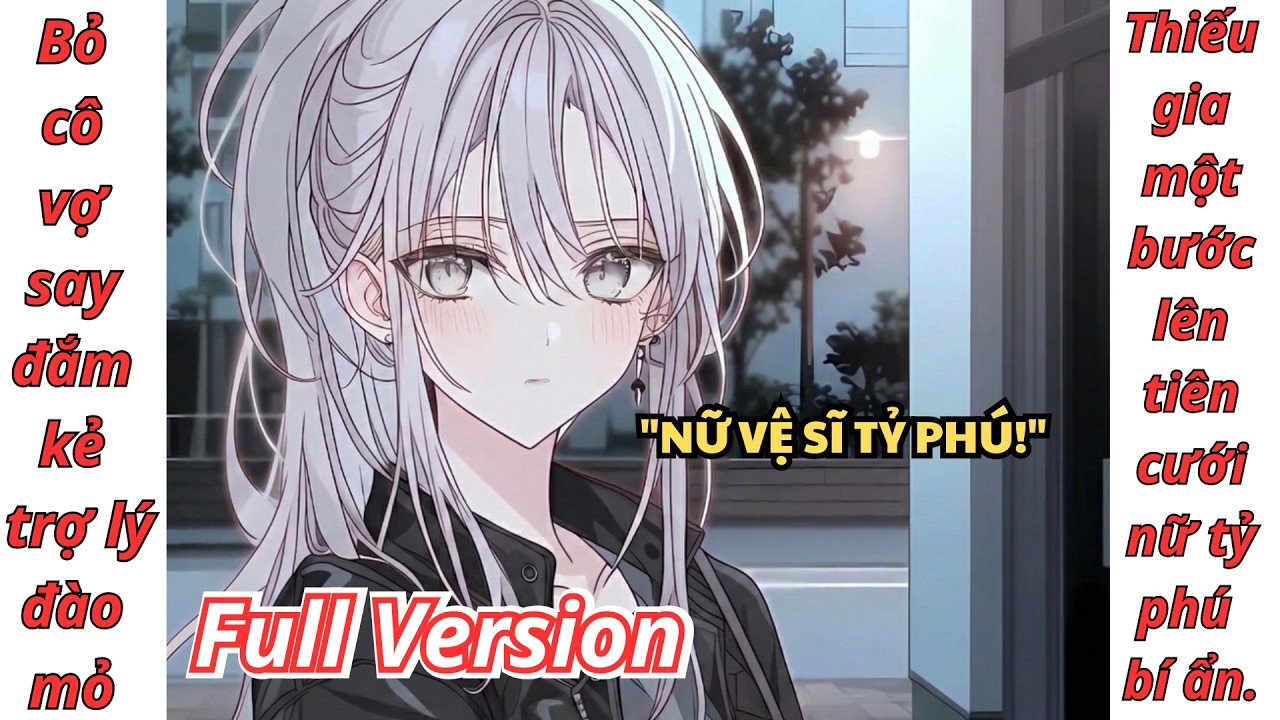 [Full Version] Bỏ cô vợ say đắm kẻ trợ lý đào mỏ, thiếu gia một bước lên tiên cưới nữ vệ sĩ tỷ phú.