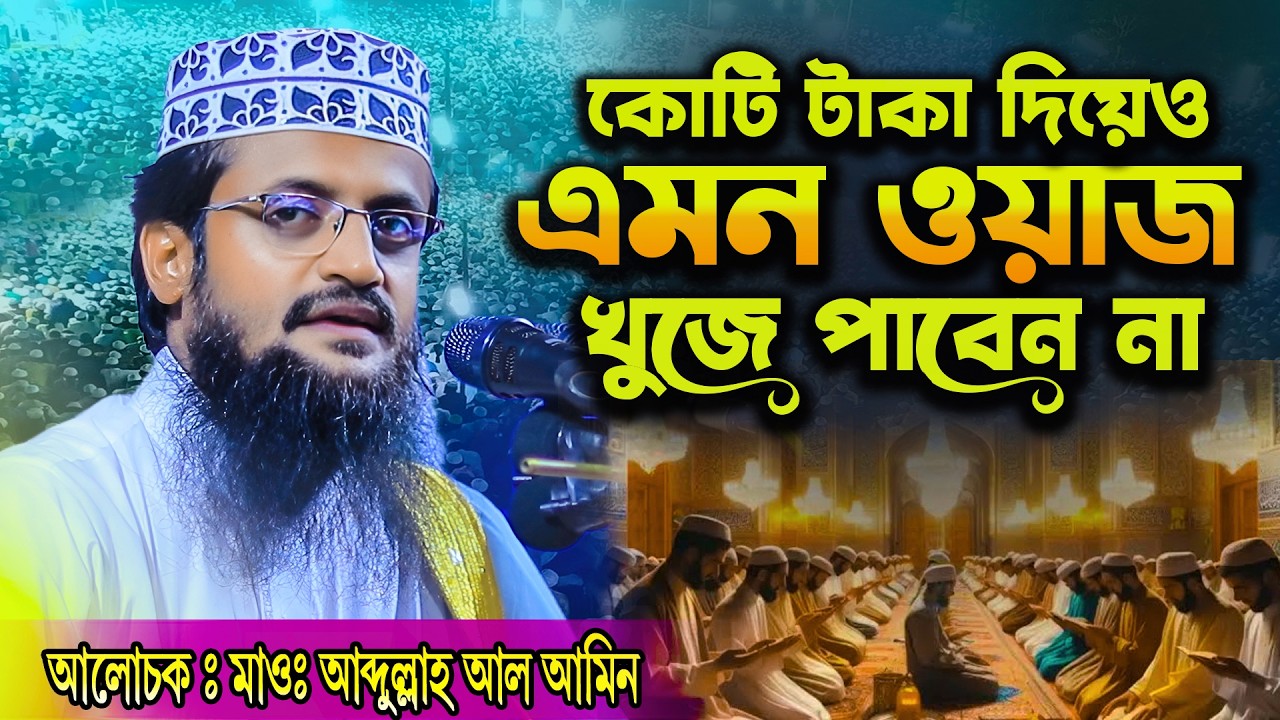 কোটি টাকা দিলেও এমন ওয়াজ খুঁজে পাবেন না - Abdullah Al Amin Waz | আব্দুল্লাহ আল আমিন