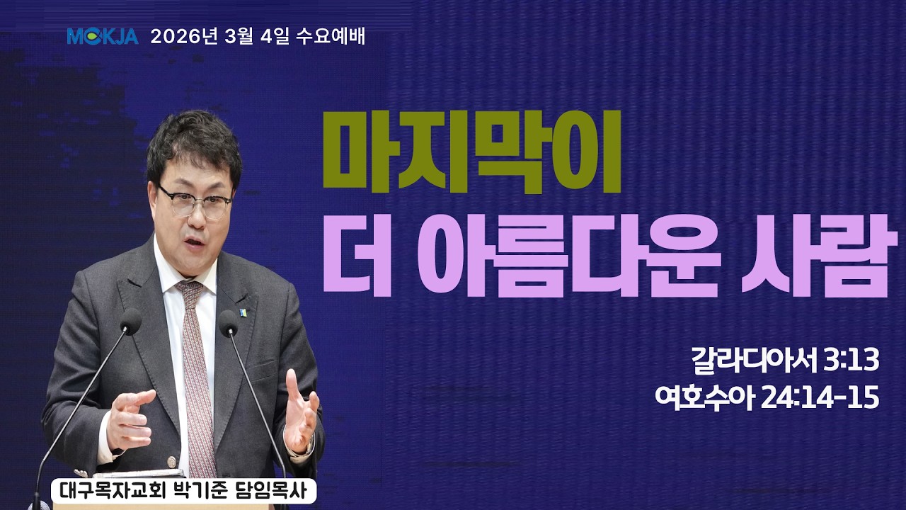 [3월 4일(수) 수요예배] 대구목자교회 | 박기준 목사 | 마지막이 더 아름다운 사람 | 수24:14-15
