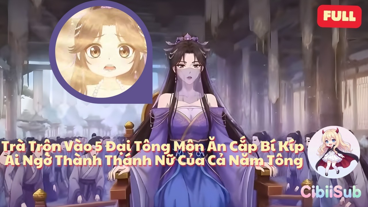 [Full] Trà Trộn Vào 5 Đại Tông Môn Để Ăn Cắp Bí Kíp, Ai Ngờ Trở Thành Thánh Nữ Của Cả Năm Tông