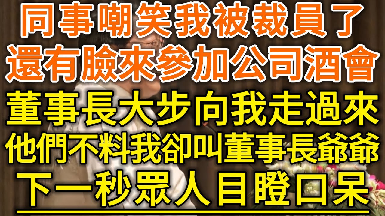 同事嘲笑我被裁員了！還有臉來參加公司酒會！董事長大步向我走過來！他們不料我卻叫董事長爺爺！下一秒眾人目瞪口呆！#生活經驗 #情感故事 #深夜淺讀 #幸福人生