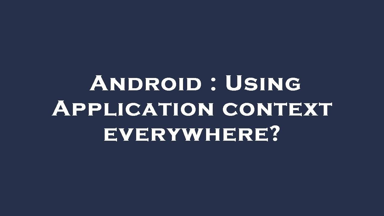 Android : Using Application context everywhere?