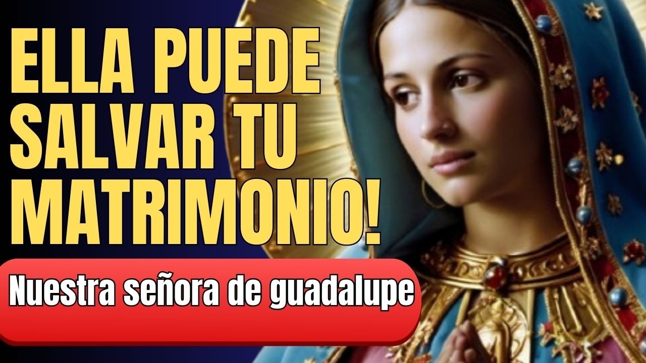 Oración poderosa para salvar tu matrimonio – Virgen de Guadalupe intercede por ti
