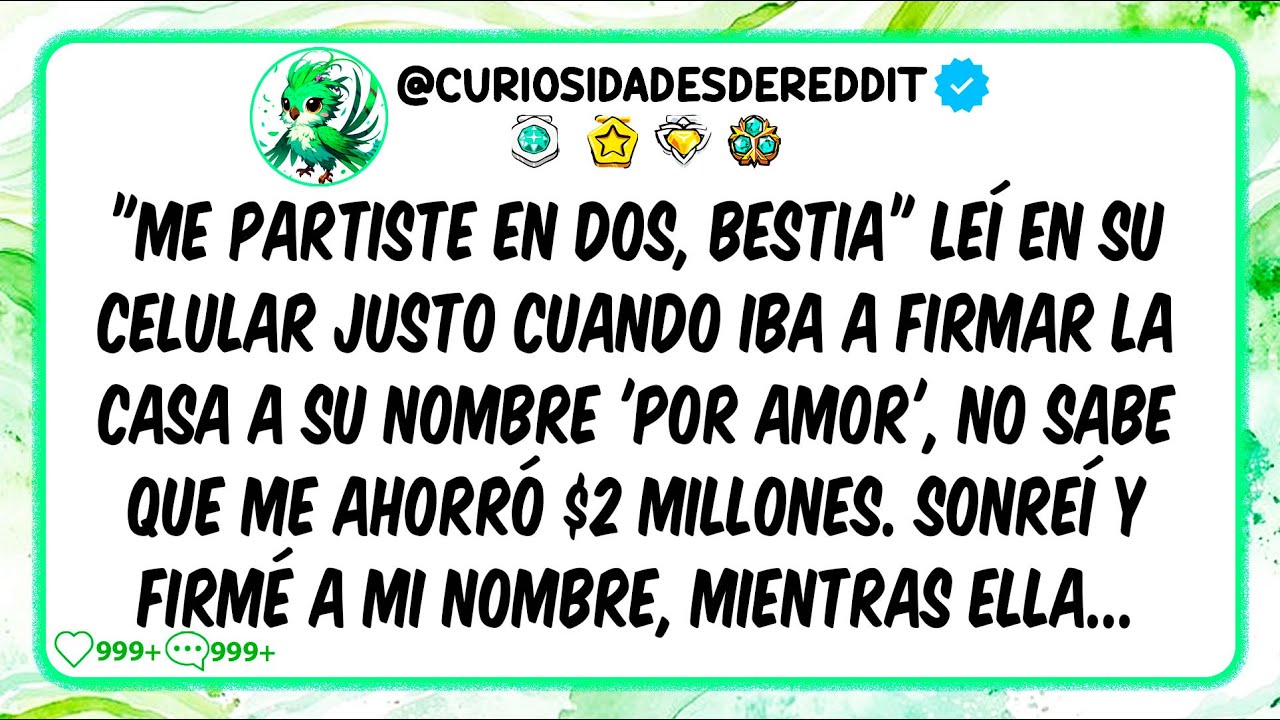 ME PARTISTE EN DOS, BESTIA, leí en su celular justo cuando iba a firmar LA CASA A SU nombre por Amor