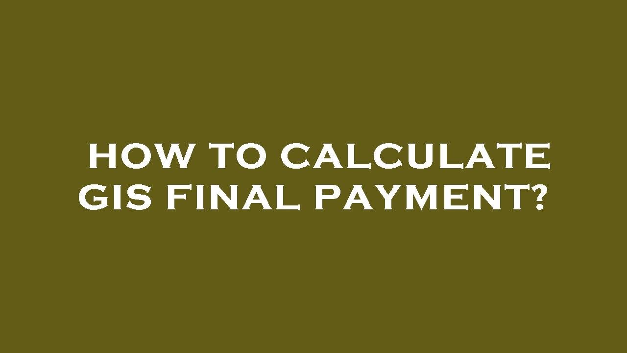 How to calculate gis final payment?
