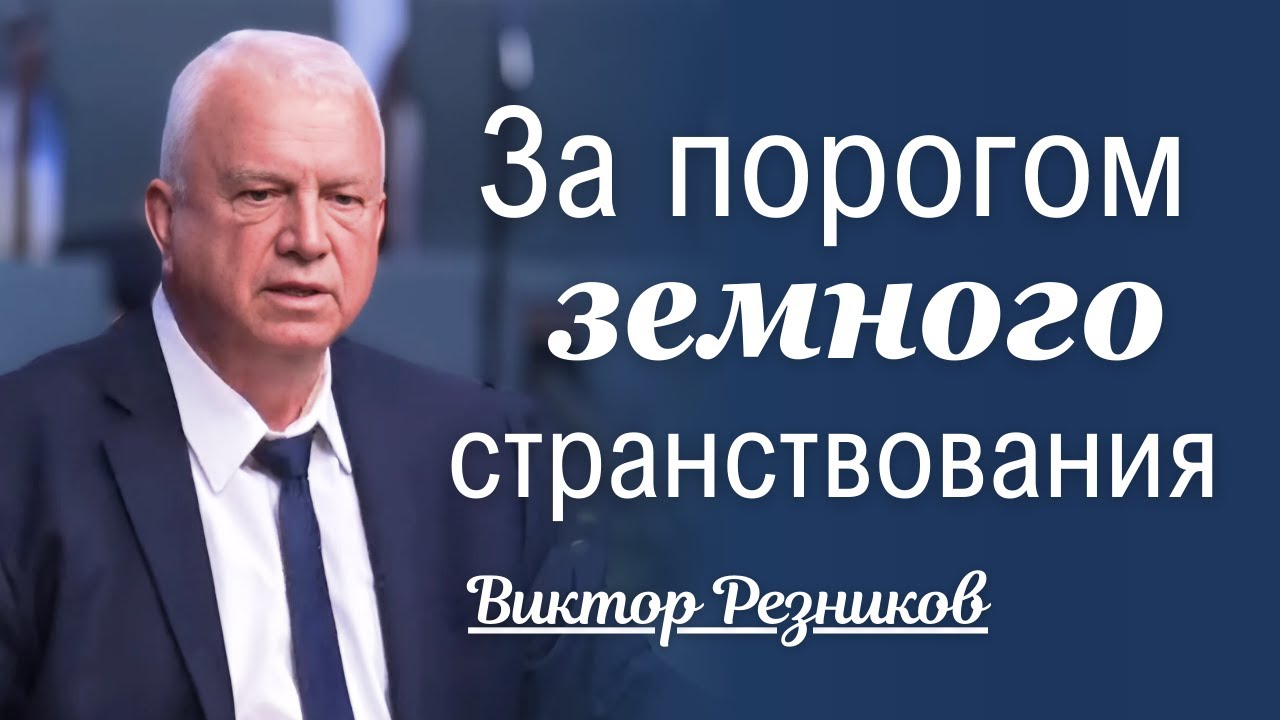 За порогом земного странствования - Виктор Резников │ Проповеди христианские 2024