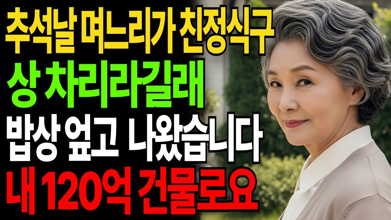 추석날 며느리가 친정식구 상차리라길래 밥상 뒤집어 엎고 나왔습니다. 내 120억 건물로요|고부갈등|고부사연|감동사연|오디오북|시니어사연|아들며느리|어머니|