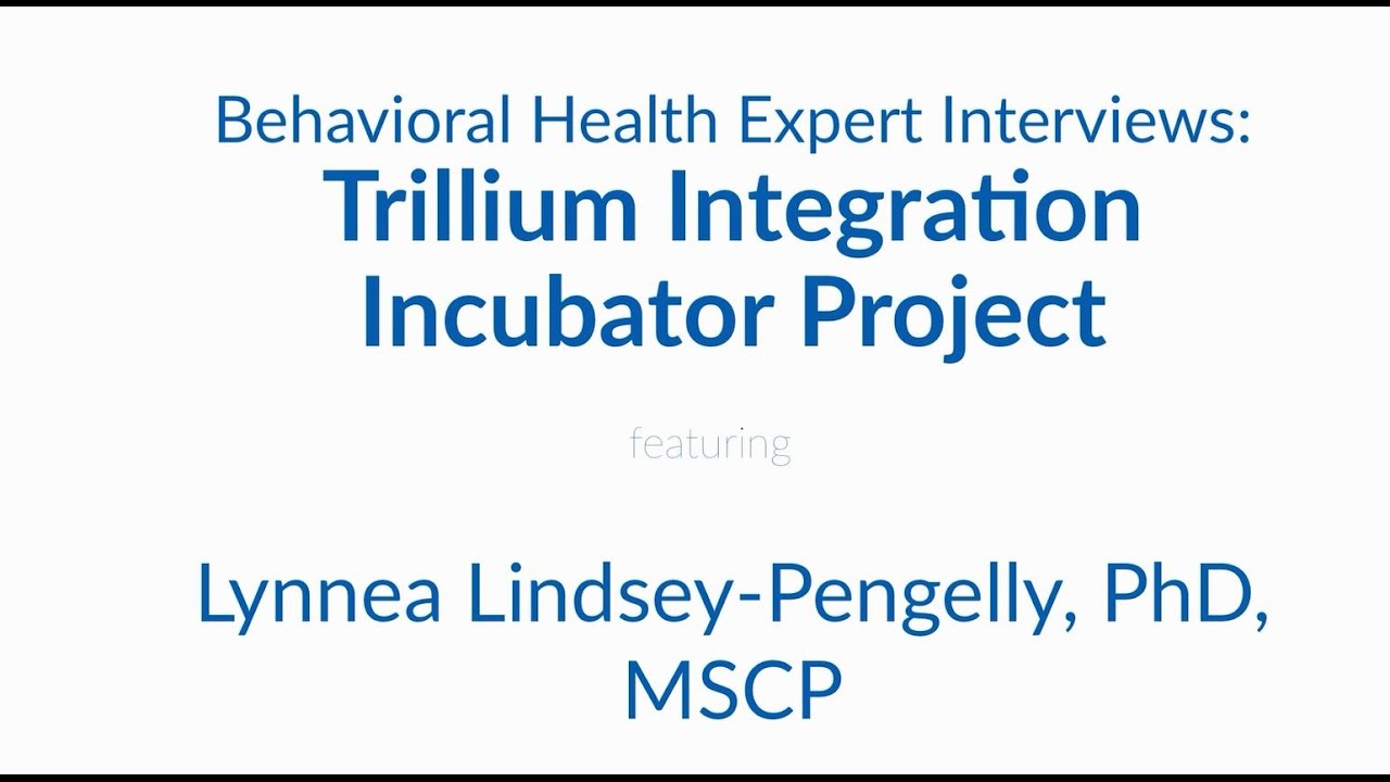 Behavioral Health Expert Interviews: Trillium Integration Incubator Project