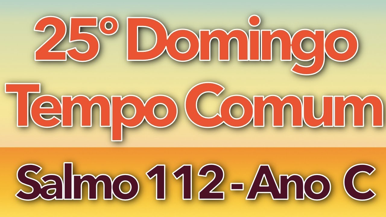 SALMO 112 - LOUVAI O SENHOR, QUE ELEVA OS POBRES (25º DOMINGO DO TEMPO COMUM - ANO C)