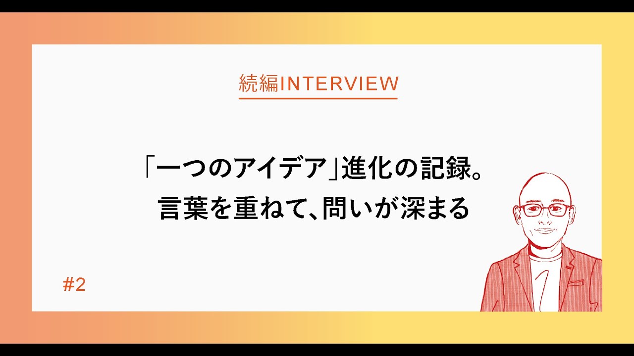 【続編インタビュー#1-2】 「一つのアイデア」進化の記録。言葉を重ねて、問いが深まるー岩下 宏文さん