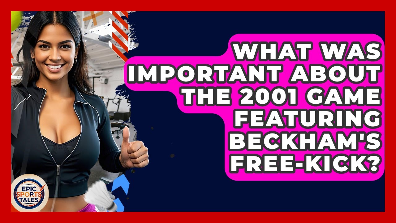 What Was Important About The 2001 Game Featuring Beckham's Free-Kick? - Epic Sports Tales