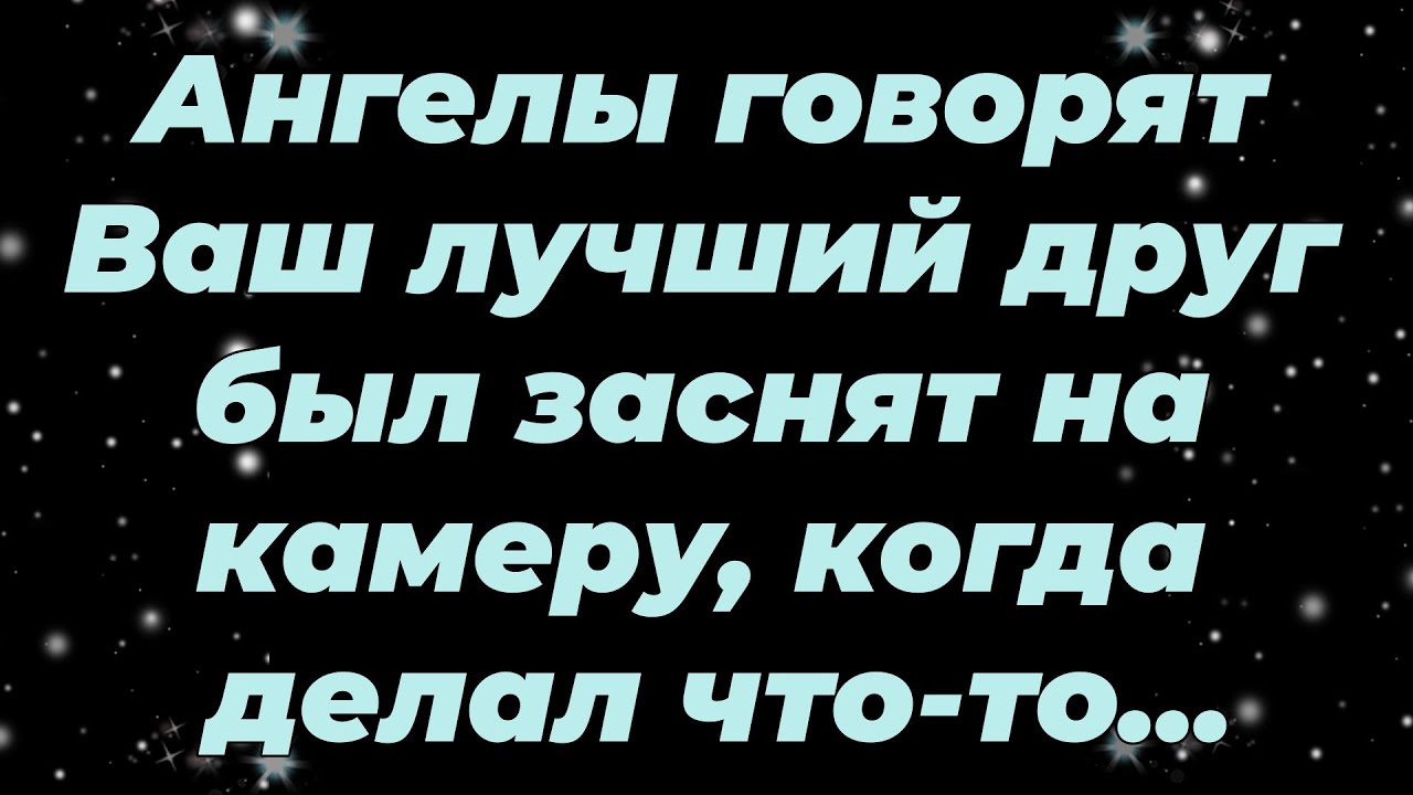 Ангелы говорят Ваш лучший друг был заснят на камеру, когда делал что то...