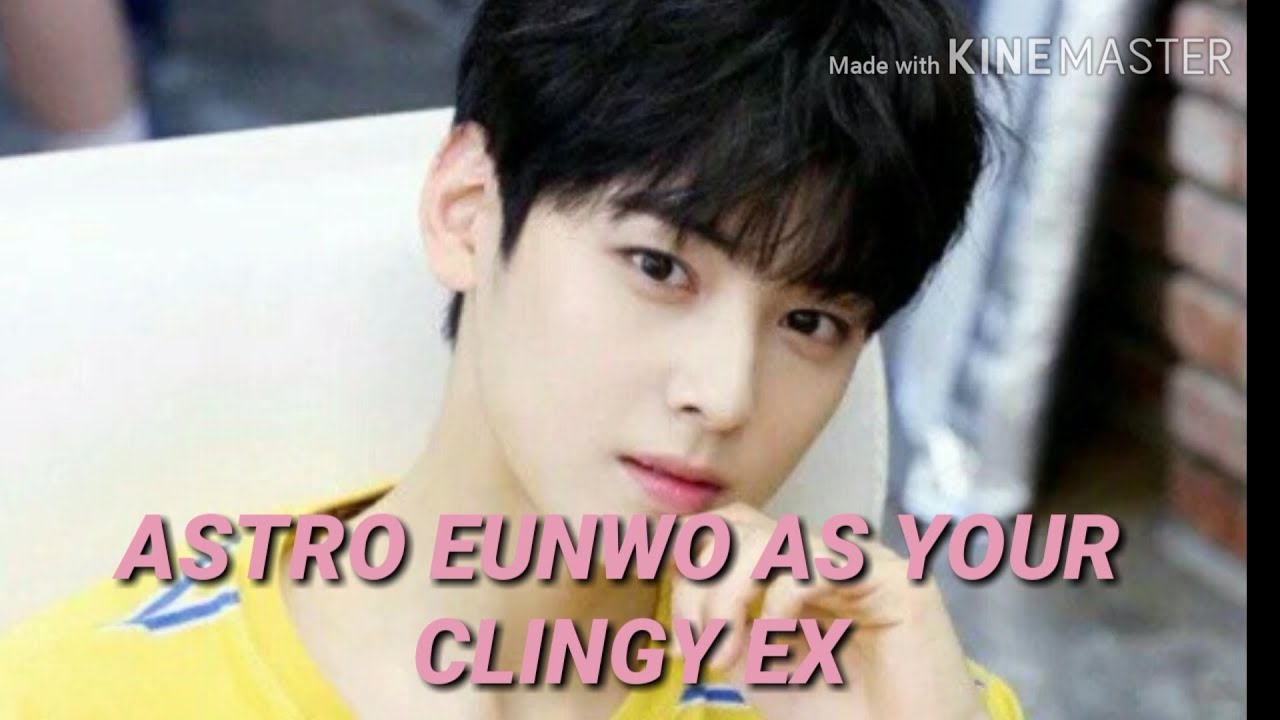 Eunwoo Astro as Your Boyfriend : My Clingy Ex Boyfriend [Imagine]