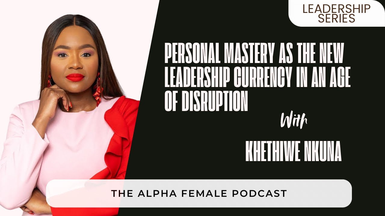 Personal Mastery as the New Leadership Currency in an Age of Disruption with Khethiwe Nkuna