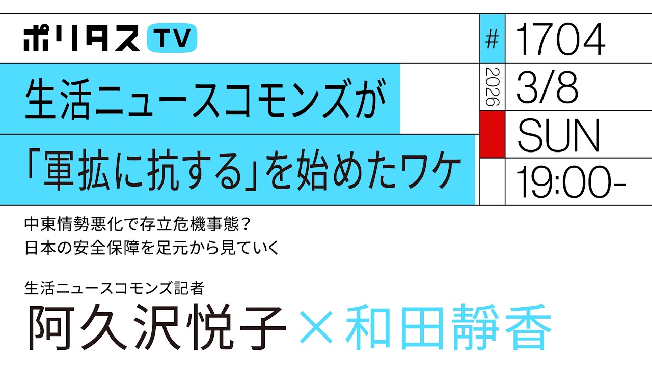 生活ニュースコモンズが「軍拡に抗する」を始めたワケ｜中東情勢悪化で存立危機事態？日本の安全保障を足元から見ていく｜ゲスト：阿久沢悦子（3/8）#ポリタスTV