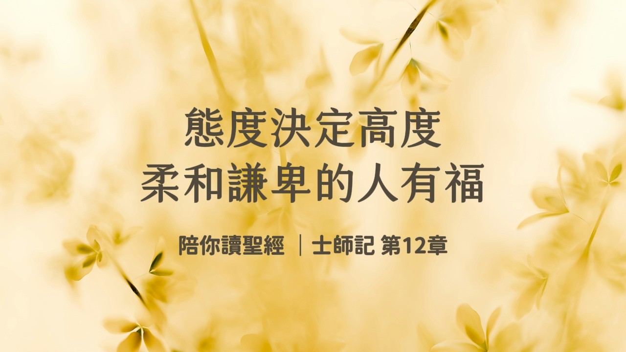 態度決定高度，柔和謙卑的人有福《士師記12》｜陪你讀聖經3