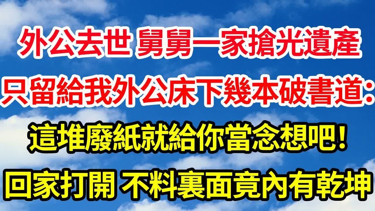 外公去世 舅舅一家搶光遺產，只留給我外公床下幾本破書 道：這堆廢紙就給你當念想吧，我帶回家打開 不料裏面竟內有乾坤｜｜笑看人生情感生活