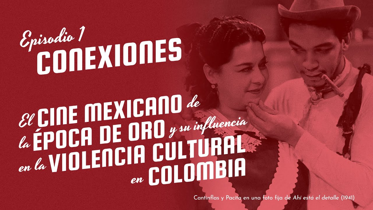 El cine mexicano de la época de oro y la violencia cultural en Colombia. Episodio 1: Conexiones