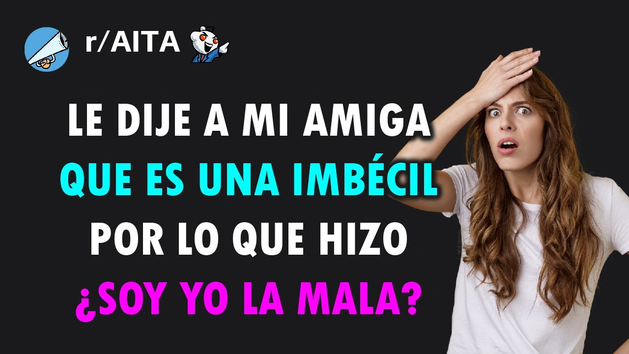 Le dije a mi mejor amiga que es una imbéсil por lo que hizo, se lo merecía