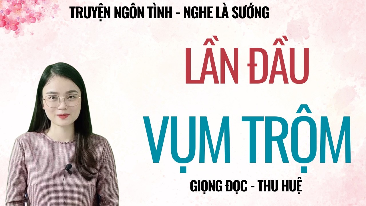 TRUYỆN TÂM SỰ ĐÊM MUỘN | LẦN ĐẦU VỤM TRỘM | CHUYỆN THẦM KÍN MC THU HUỆ KỂ
