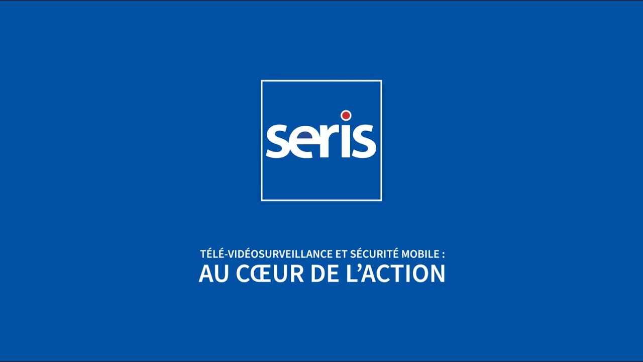 SERIS Télé-vidéosurveillance et Sécurité Mobile : au cœur de l'action