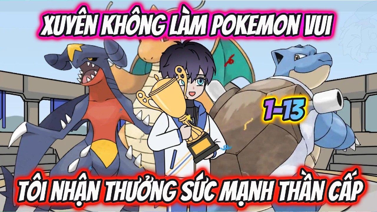 Xuyên Không Làm Pokemon Vui Tôi Nhận Thưởng Sức Mạnh Thần Cấp Full 1-13 | AKK Xuyên Không
