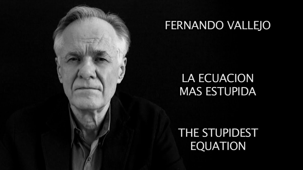 FERNANDO VALLEJO Y LA ECUACION MAS ESTUPIDA