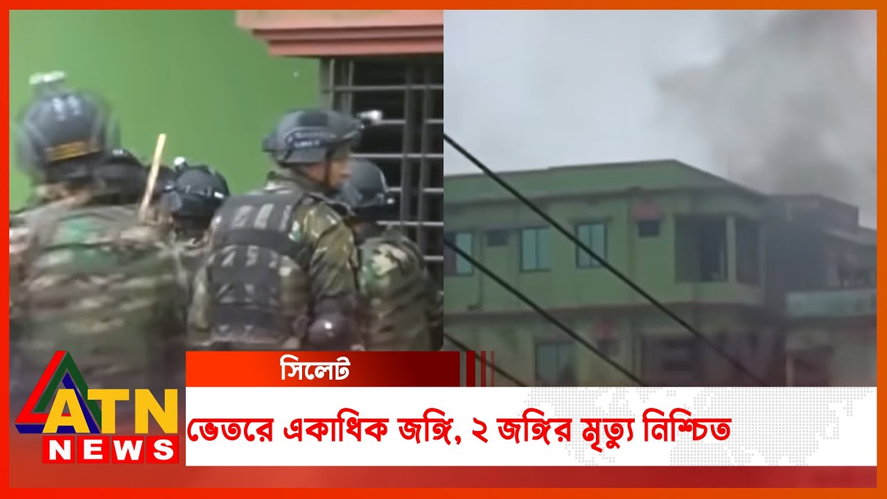 সিলেটে অভিযান চলছে, ভেতরে একাধিক জঙ্গি, ২ জঙ্গির মৃত্যু নিশ্চিত