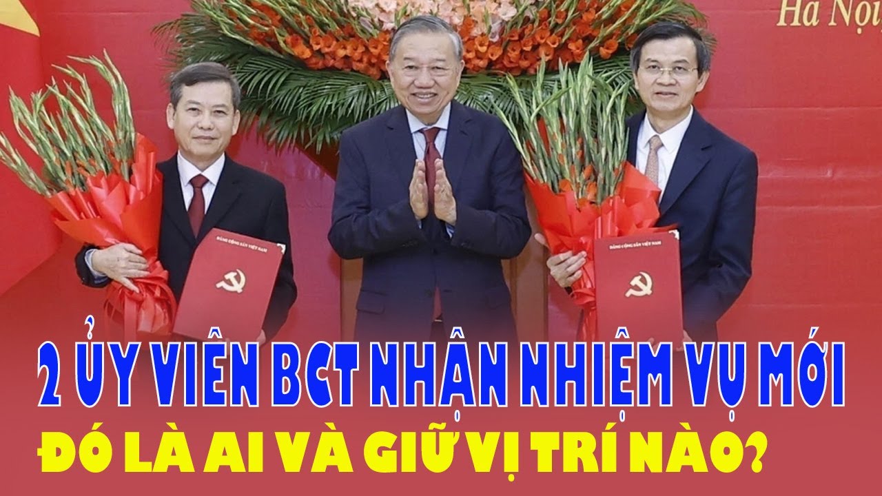 2 ỦY VIÊN BỘ CHÍNH TRỊ NHẬN NHIỆM VỤ MỚI: ĐÓ LÀ AI? GIỮ VỊ TRÍ NÀO?