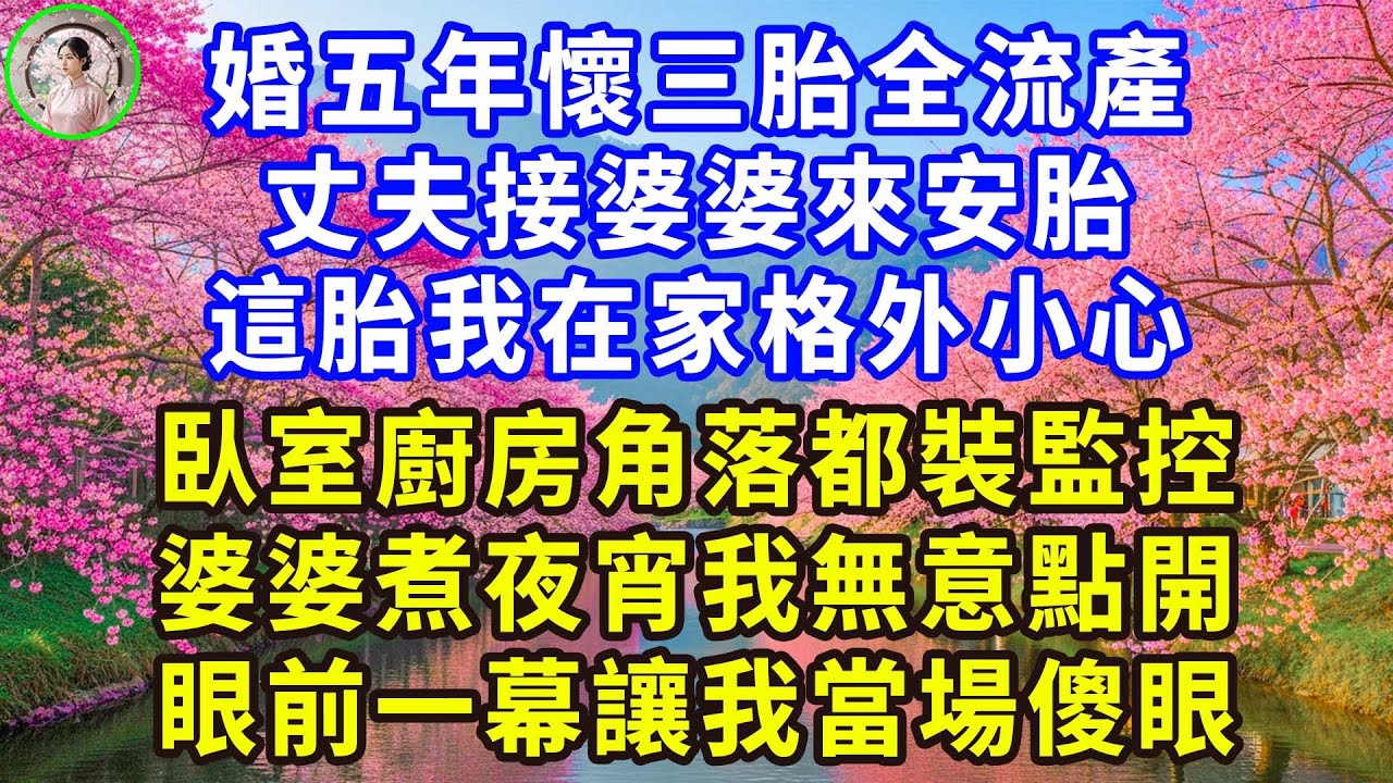 婚五年懷三胎全流產， 丈夫接婆婆來安胎， 這胎我在家格外小心， 臥室廚房角落都裝監控， 婆婆煮夜宵我無意點開， 眼前一幕讓我當場傻眼！#感人故事 #人生哲学 #生活經驗 #情感故事 #故事