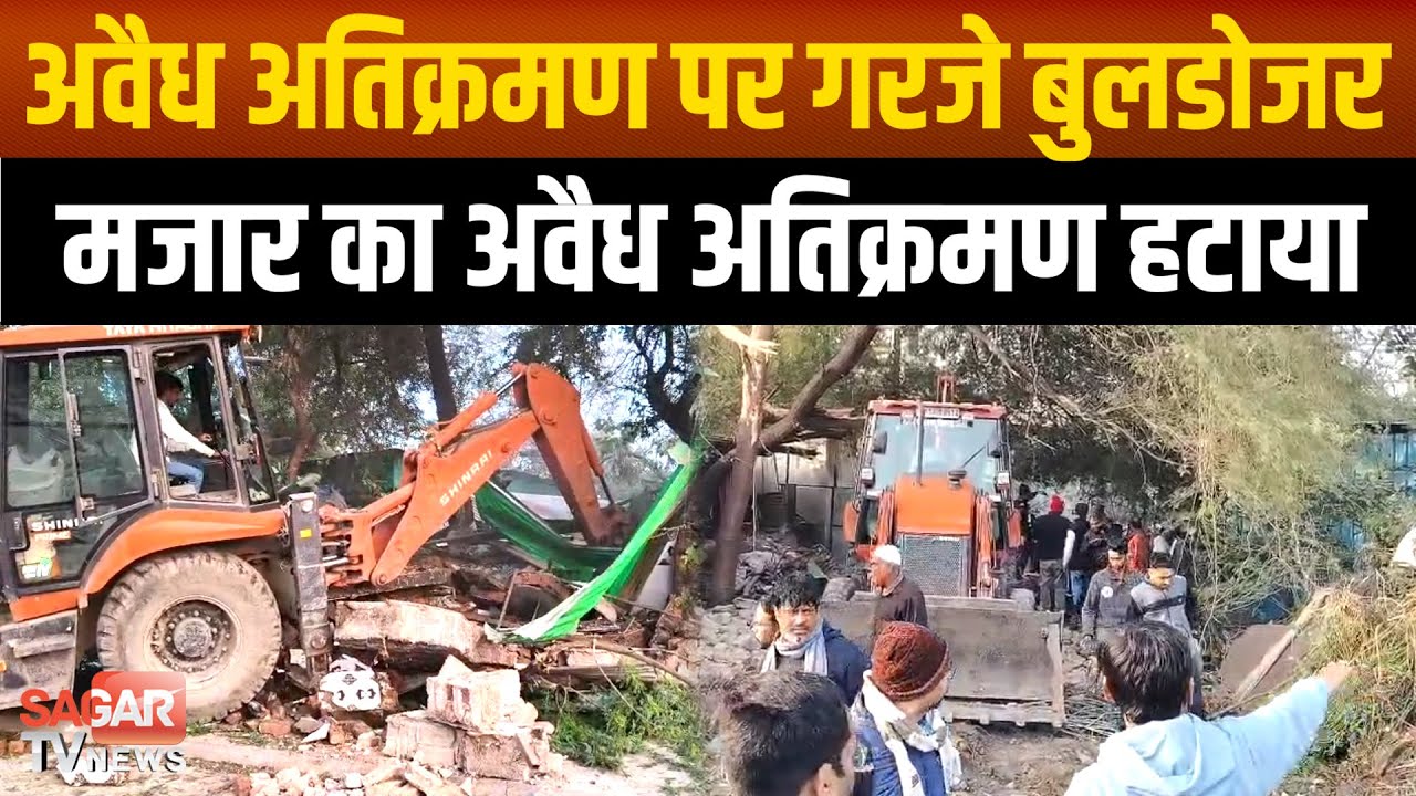 सारा शहर सो रहा था तभी गरजे बुलडोजर, मजार के अवैध अतिक्रमण को किया जमींदोज  |SAGAR TV NEWS|