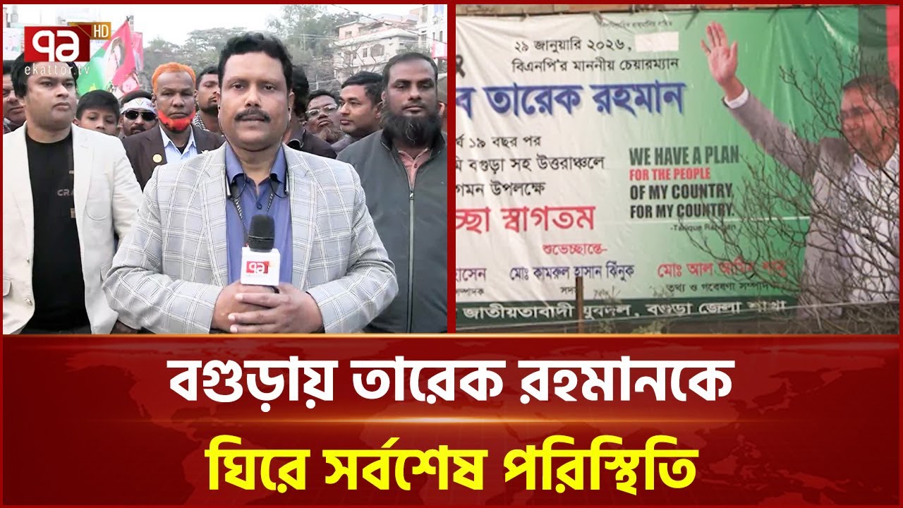 বগুড়ায় তারেক রহমানকে ঘিরে সর্বশেষ পরিস্থিতি | Bogura | Tarique Rahman | Ekattor TV