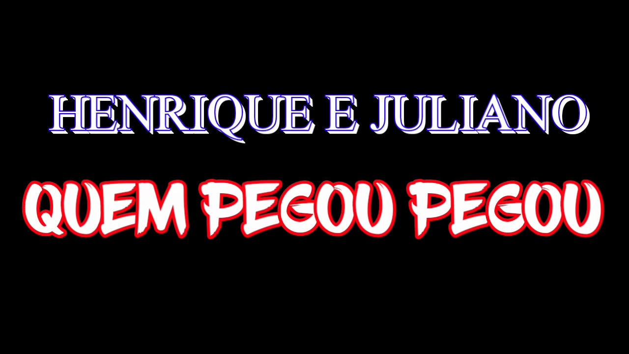 QUEM PEGOU PEGOU - HENRIQUE E JULIANO (LETRA)