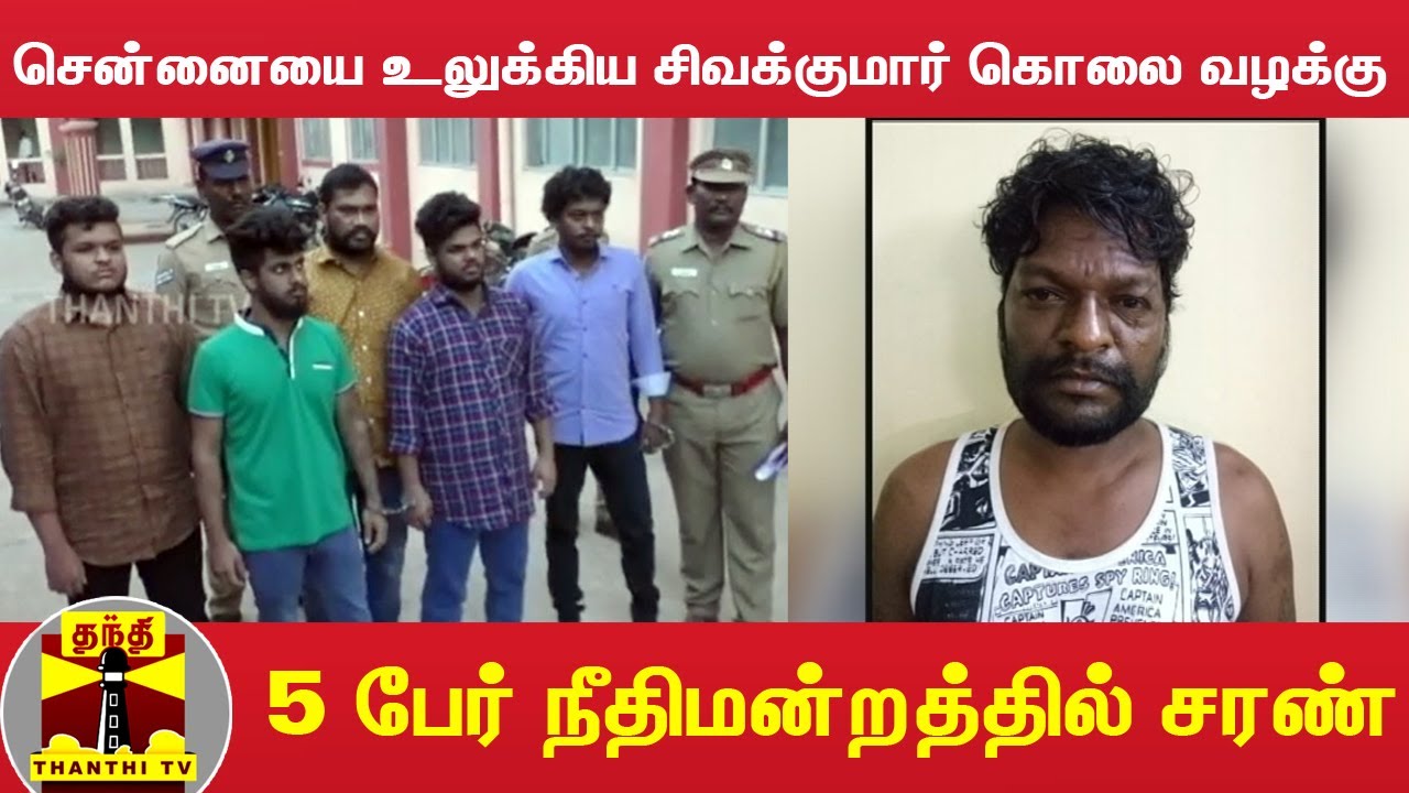 சென்னையை உலுக்கிய சிவக்குமார் கொலை வழக்கு - 5 பேர் நீதிமன்றத்தில் சரண்