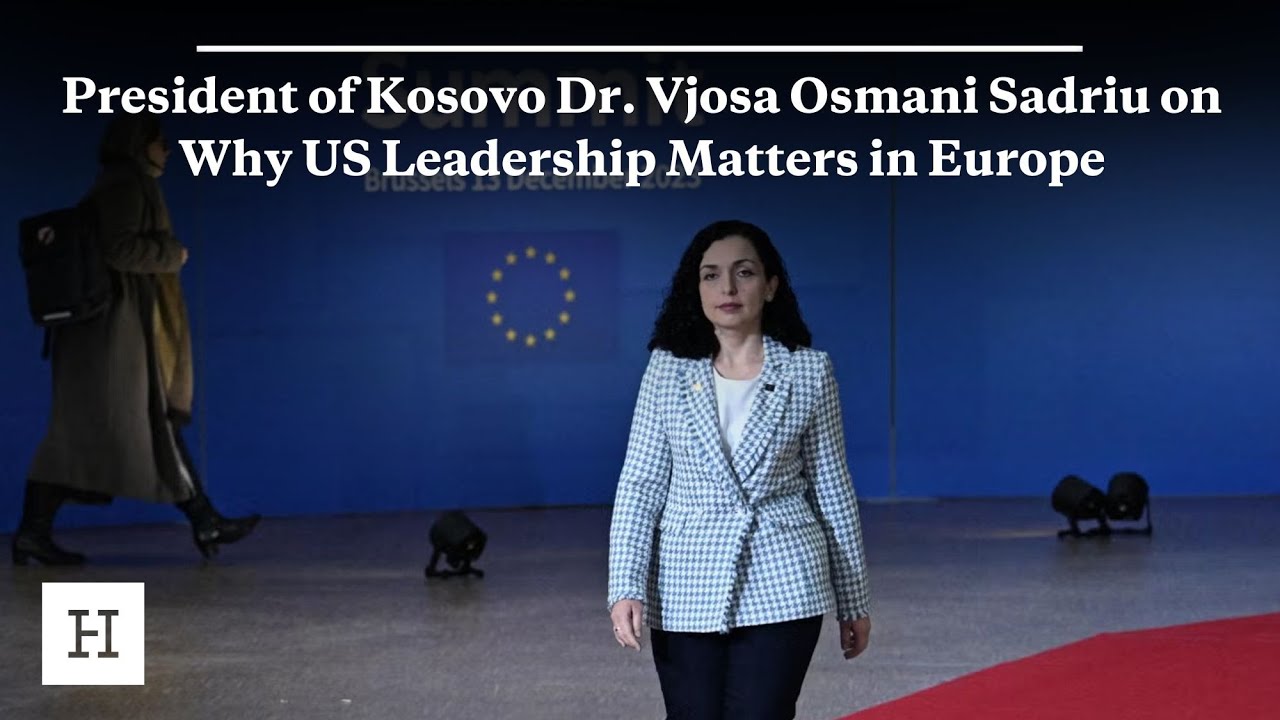 President of Kosovo Dr. Vjosa Osmani Sadriu on Why US Leadership Matters in Europe