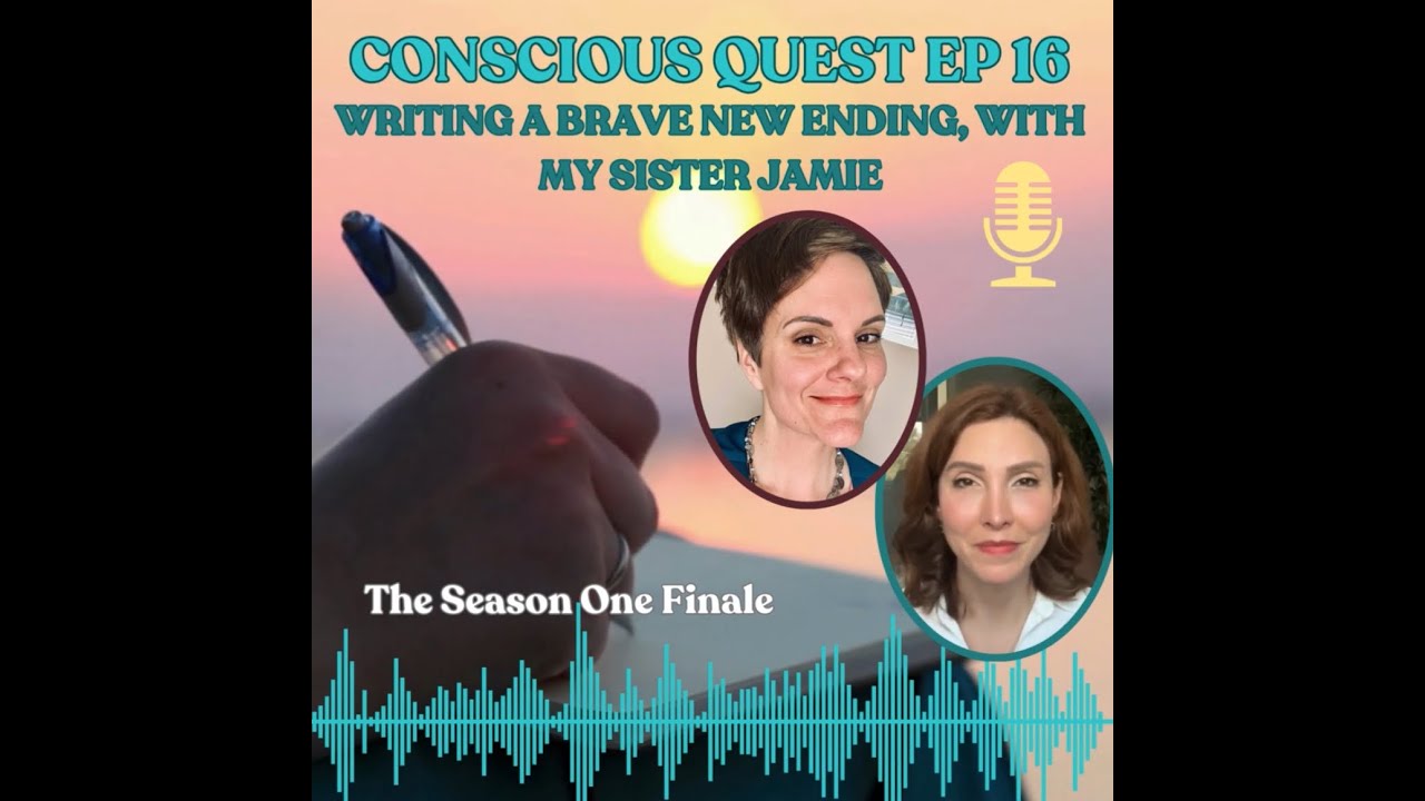 Conscious Quest Episode 16 - Writing a Brave New Ending, with My Sister Jamie Crispin