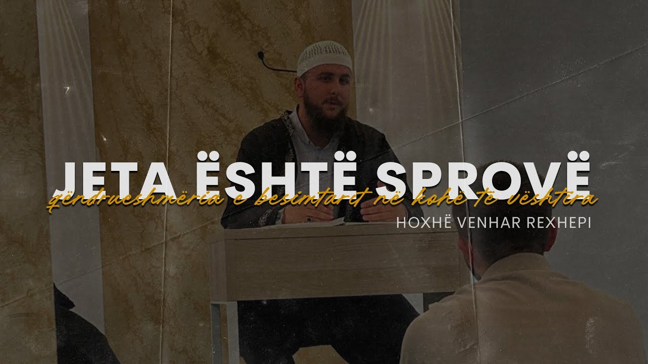 Jeta është sprovë – qëndrueshmëria e besimtarit në kohë të vështira. - Hoxhë Venhar Rexhepi