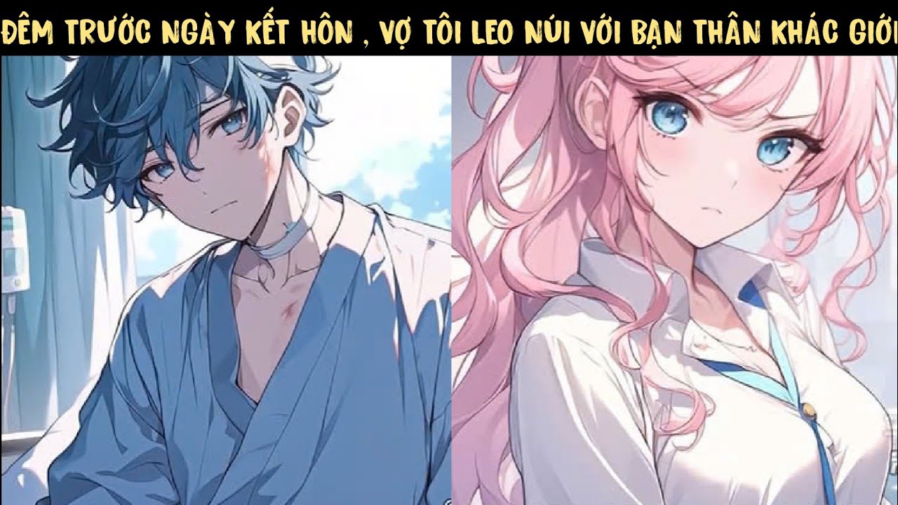 TRỌN BỘ 12H - ĐÊM TRƯỚC KẾT HÔN , VỢ TÔI LEO NÚI VỚI BẠN THÂN KHÁC GIỚI...