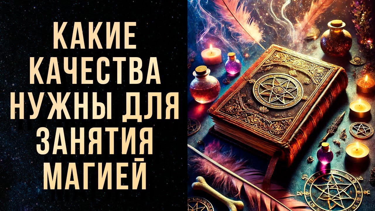 КАКИЕ КАЧЕСТВА НУЖНЫ ДЛЯ ЗАНЯТИЯ МАГИЕЙ ?